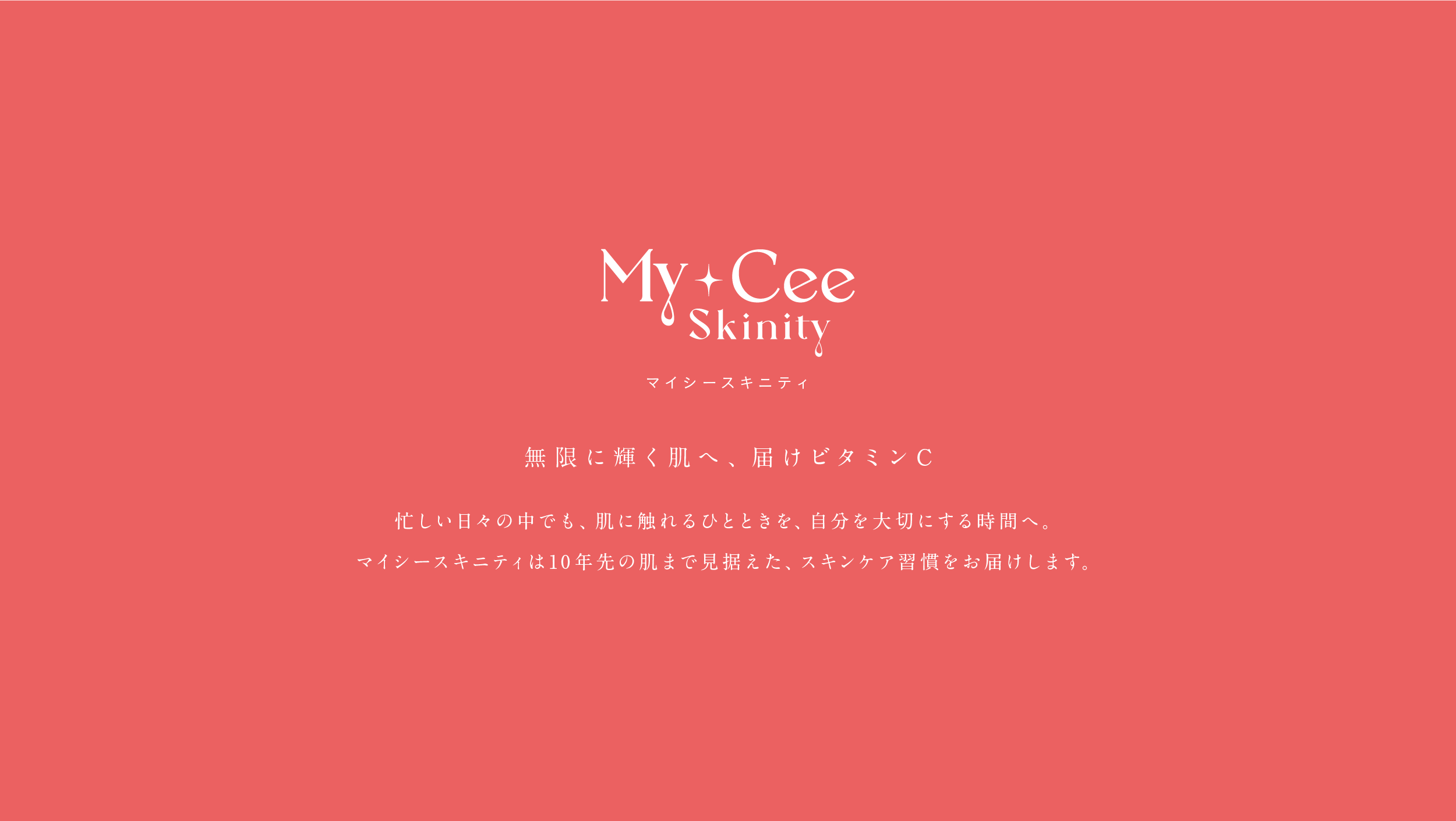 My+Cee Skinity マイシースキニティ。無限に輝く肌へ、届けビタミンC